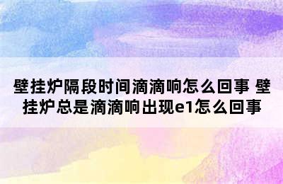 壁挂炉隔段时间滴滴响怎么回事 壁挂炉总是滴滴响出现e1怎么回事